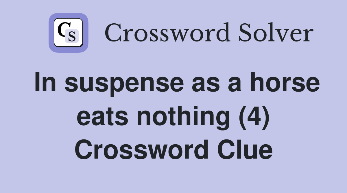 In suspense as a horse eats nothing (4) Crossword Clue Answers